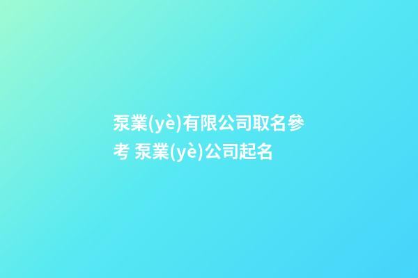 泵業(yè)有限公司取名參考 泵業(yè)公司起名